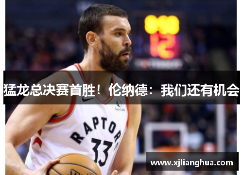 猛龙总决赛首胜！伦纳德：我们还有机会