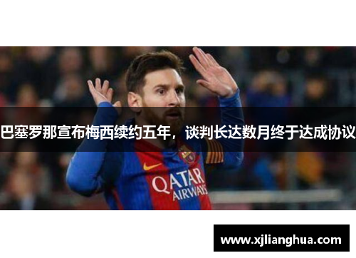 巴塞罗那宣布梅西续约五年，谈判长达数月终于达成协议