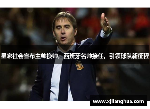 皇家社会宣布主帅换帅，西班牙名帅接任，引领球队新征程