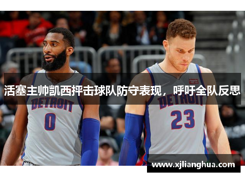 活塞主帅凯西抨击球队防守表现，呼吁全队反思