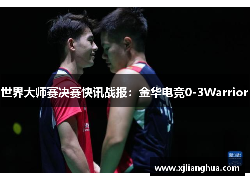 世界大师赛决赛快讯战报：金华电竞0-3Warrior