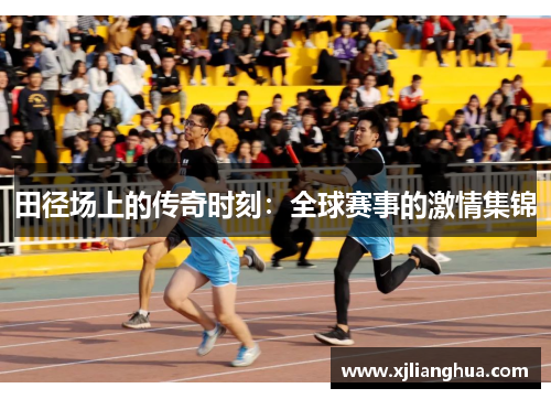 田径场上的传奇时刻：全球赛事的激情集锦