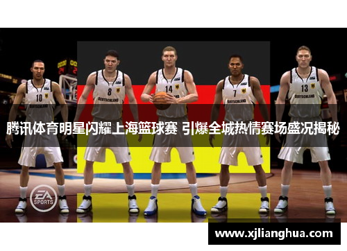 腾讯体育明星闪耀上海篮球赛 引爆全城热情赛场盛况揭秘