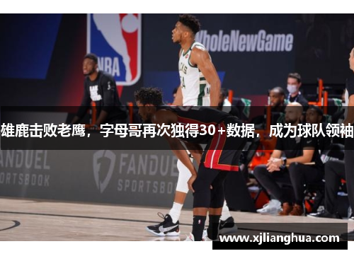 雄鹿击败老鹰，字母哥再次独得30+数据，成为球队领袖